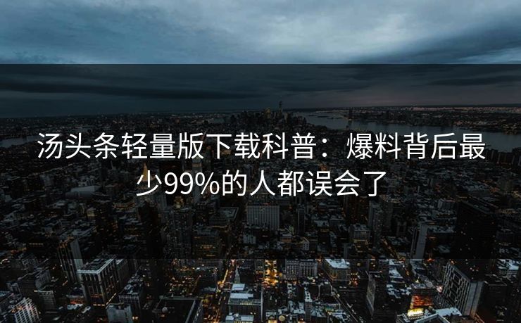 汤头条轻量版下载科普：爆料背后最少99%的人都误会了